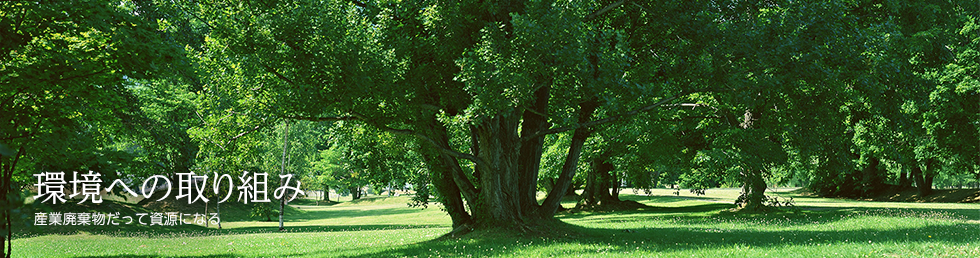 環境への取り組み　産業廃棄物だって資源になる